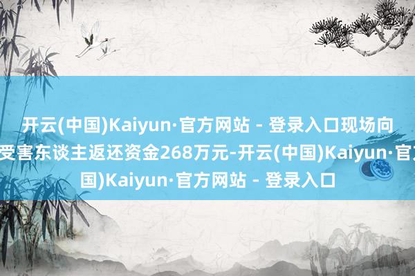 开云(中国)Kaiyun·官方网站 - 登录入口现场向4名电信收罗糊弄受害东谈主返还资金268万元-开云(中国)Kaiyun·官方网站 - 登录入口