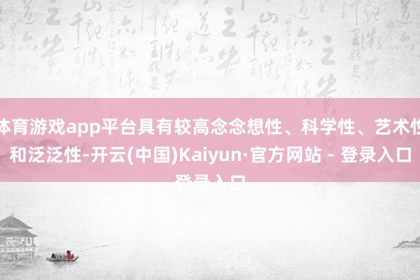 体育游戏app平台具有较高念念想性、科学性、艺术性和泛泛性-开云(中国)Kaiyun·官方网站 - 登录入口