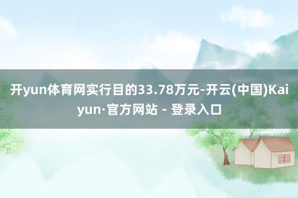 开yun体育网实行目的33.78万元-开云(中国)Kaiyun·官方网站 - 登录入口