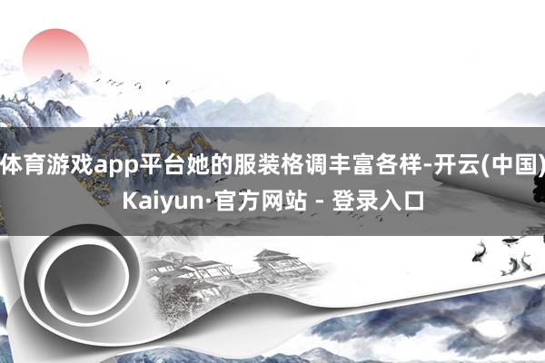 体育游戏app平台她的服装格调丰富各样-开云(中国)Kaiyun·官方网站 - 登录入口