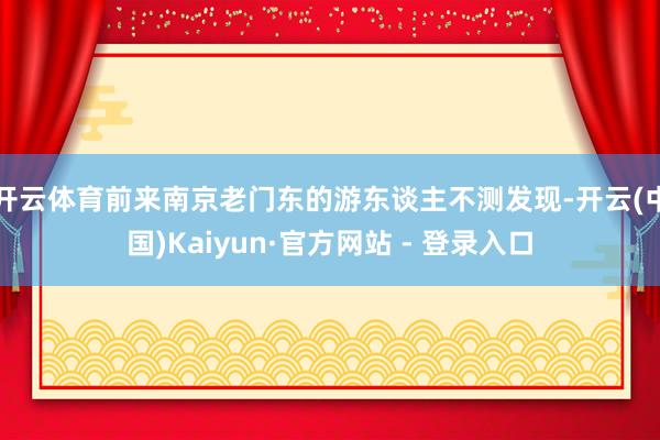 开云体育前来南京老门东的游东谈主不测发现-开云(中国)Kaiyun·官方网站 - 登录入口