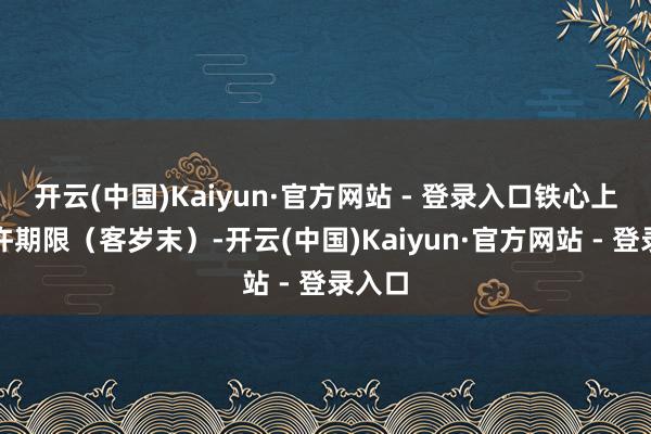 开云(中国)Kaiyun·官方网站 - 登录入口铁心上个应许期限（客岁末）-开云(中国)Kaiyun·官方网站 - 登录入口