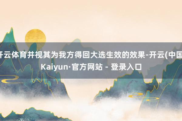 开云体育并视其为我方得回大选生效的效果-开云(中国)Kaiyun·官方网站 - 登录入口