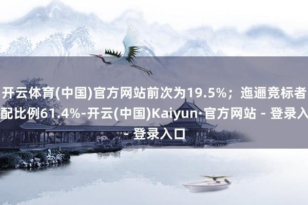 开云体育(中国)官方网站前次为19.5%；　　迤逦竞标者获配比例61.4%-开云(中国)Kaiyun·官方网站 - 登录入口