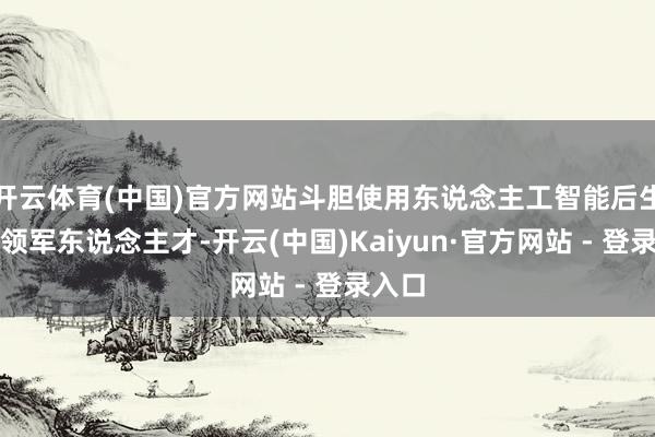开云体育(中国)官方网站斗胆使用东说念主工智能后生科技领军东说念主才-开云(中国)Kaiyun·官方网站 - 登录入口