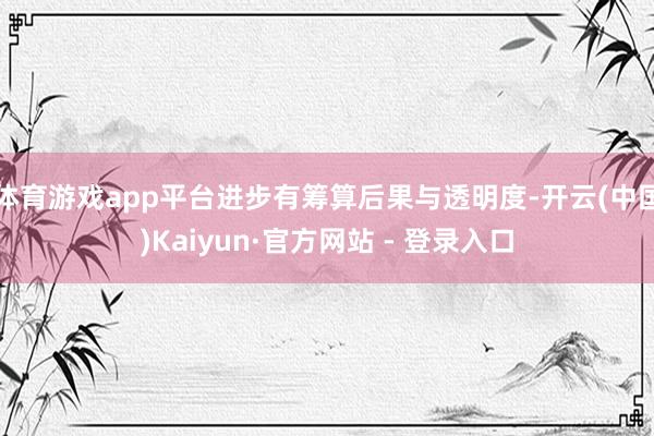 体育游戏app平台进步有筹算后果与透明度-开云(中国)Kaiyun·官方网站 - 登录入口