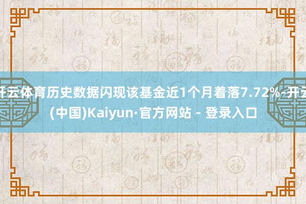 开云体育历史数据闪现该基金近1个月着落7.72%-开云(中国)Kaiyun·官方网站 - 登录入口