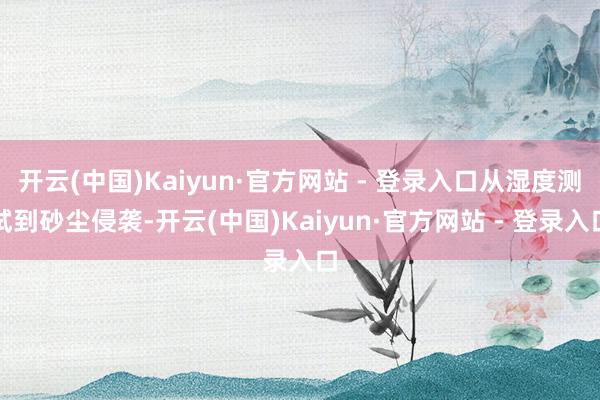 开云(中国)Kaiyun·官方网站 - 登录入口从湿度测试到砂尘侵袭-开云(中国)Kaiyun·官方网站 - 登录入口