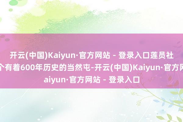 开云(中国)Kaiyun·官方网站 - 登录入口莲员社区员峰村是一个有着600年历史的当然屯-开云(中国)Kaiyun·官方网站 - 登录入口