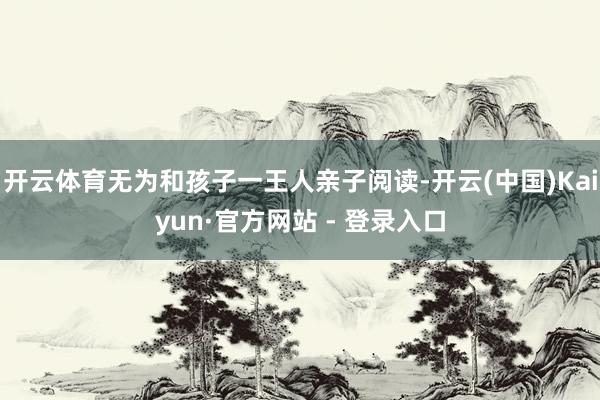 开云体育无为和孩子一王人亲子阅读-开云(中国)Kaiyun·官方网站 - 登录入口