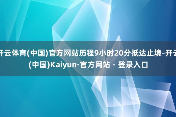 开云体育(中国)官方网站历程9小时20分抵达止境-开云(中国)Kaiyun·官方网站 - 登录入口