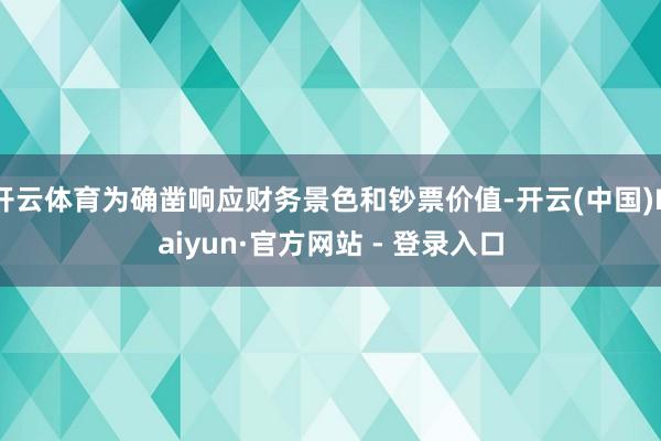 开云体育为确凿响应财务景色和钞票价值-开云(中国)Kaiyun·官方网站 - 登录入口