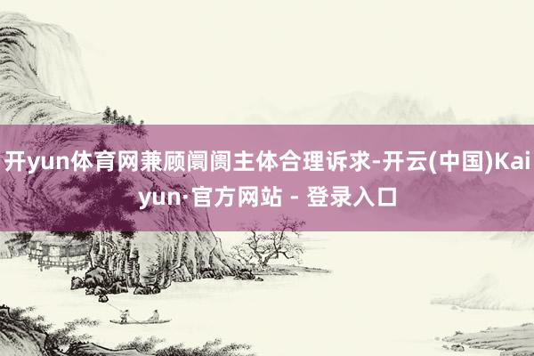 开yun体育网兼顾阛阓主体合理诉求-开云(中国)Kaiyun·官方网站 - 登录入口