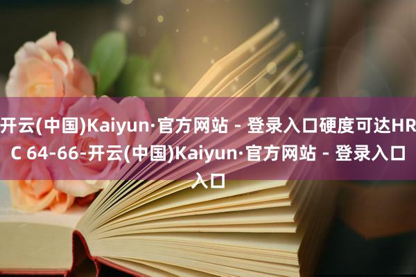 开云(中国)Kaiyun·官方网站 - 登录入口硬度可达HRC 64-66-开云(中国)Kaiyun·官方网站 - 登录入口