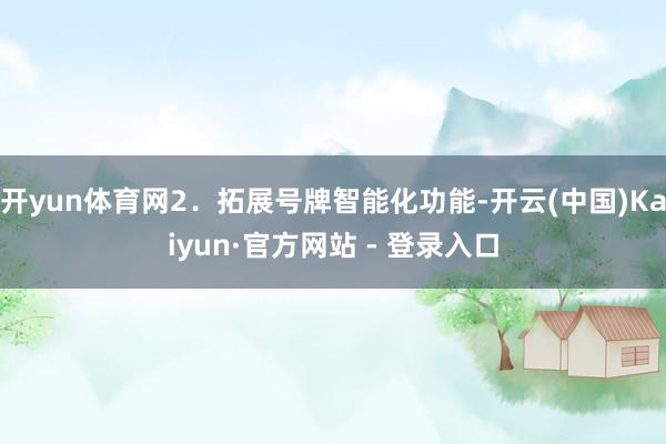 开yun体育网2．拓展号牌智能化功能-开云(中国)Kaiyun·官方网站 - 登录入口
