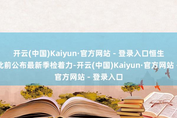 开云(中国)Kaiyun·官方网站 - 登录入口　　恒生指数公司此前公布最新季检着力-开云(中国)Kaiyun·官方网站 - 登录入口