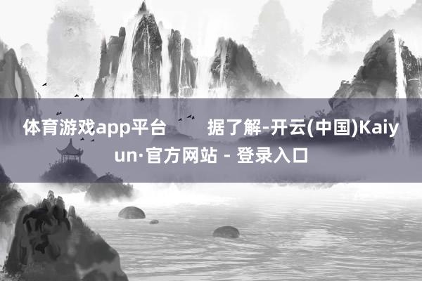 体育游戏app平台        据了解-开云(中国)Kaiyun·官方网站 - 登录入口