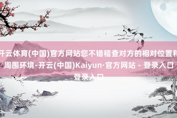 开云体育(中国)官方网站您不错稽查对方的相对位置和周围环境-开云(中国)Kaiyun·官方网站 - 登录入口