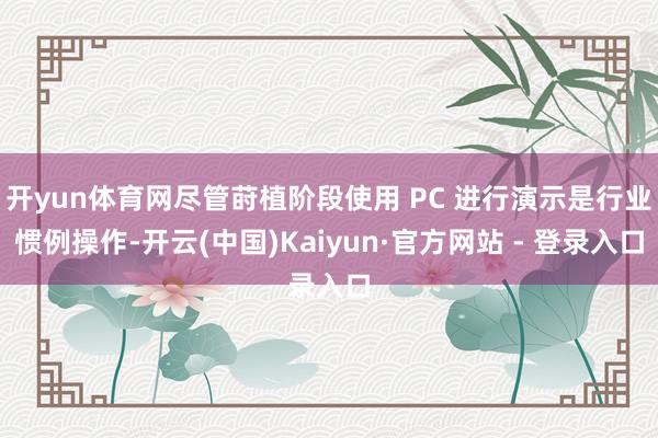 开yun体育网尽管莳植阶段使用 PC 进行演示是行业惯例操作-开云(中国)Kaiyun·官方网站 - 登录入口