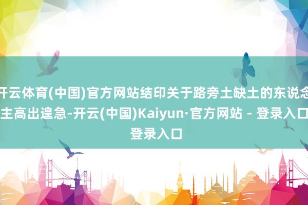 开云体育(中国)官方网站结印关于路旁土缺土的东说念主高出遑急-开云(中国)Kaiyun·官方网站 - 登录入口