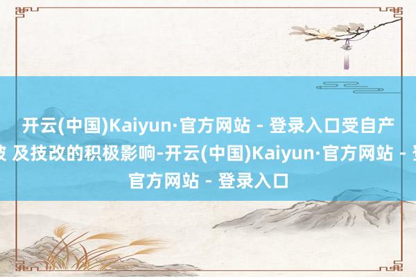 开云(中国)Kaiyun·官方网站 - 登录入口受自产工场爬坡 及技改的积极影响-开云(中国)Kaiyun·官方网站 - 登录入口