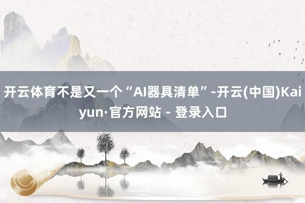 开云体育不是又一个“AI器具清单”-开云(中国)Kaiyun·官方网站 - 登录入口