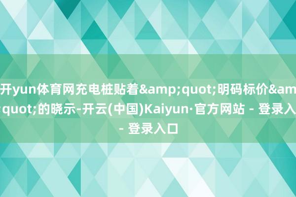 开yun体育网充电桩贴着&quot;明码标价&quot;的晓示-开云(中国)Kaiyun·官方网站 - 登录入口