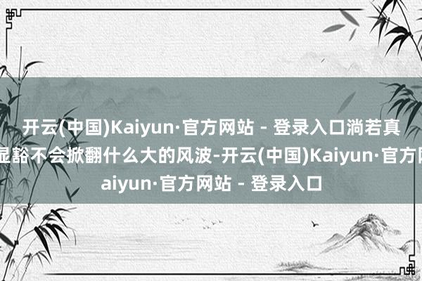 开云(中国)Kaiyun·官方网站 - 登录入口淌若真定30万的价钱显豁不会掀翻什么大的风波-开云(中国)Kaiyun·官方网站 - 登录入口
