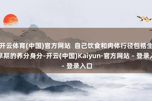 开云体育(中国)官方网站  自己饮食和肉体行径包括生命早期的养分身分-开云(中国)Kaiyun·官方网站 - 登录入口