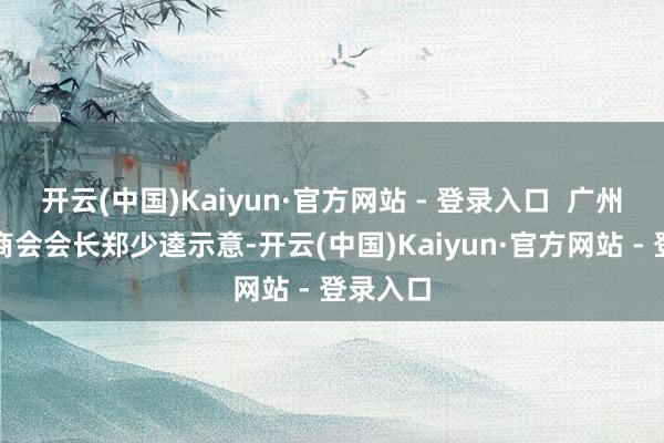 开云(中国)Kaiyun·官方网站 - 登录入口  广州市水产商会会长郑少逵示意-开云(中国)Kaiyun·官方网站 - 登录入口