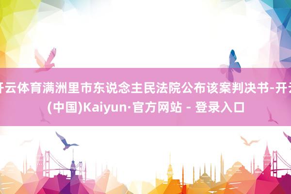 开云体育满洲里市东说念主民法院公布该案判决书-开云(中国)Kaiyun·官方网站 - 登录入口