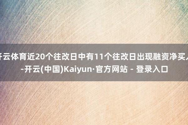 开云体育近20个往改日中有11个往改日出现融资净买入-开云(中国)Kaiyun·官方网站 - 登录入口