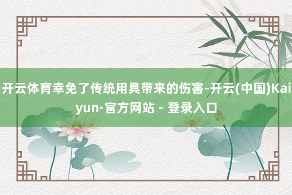 开云体育幸免了传统用具带来的伤害-开云(中国)Kaiyun·官方网站 - 登录入口