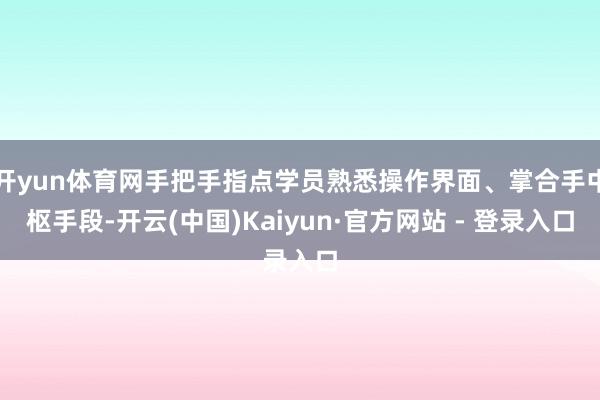 开yun体育网手把手指点学员熟悉操作界面、掌合手中枢手段-开云(中国)Kaiyun·官方网站 - 登录入口