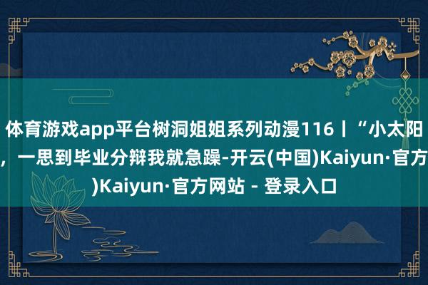 体育游戏app平台树洞姐姐系列动漫116丨“小太阳”闺蜜温顺了我，一思到毕业分辩我就急躁-开云(中国)Kaiyun·官方网站 - 登录入口