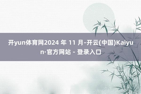 开yun体育网2024 年 11 月-开云(中国)Kaiyun·官方网站 - 登录入口