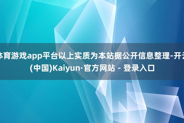 体育游戏app平台以上实质为本站据公开信息整理-开云(中国)Kaiyun·官方网站 - 登录入口