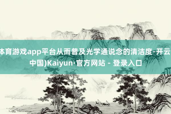 体育游戏app平台从而普及光学通说念的清洁度-开云(中国)Kaiyun·官方网站 - 登录入口
