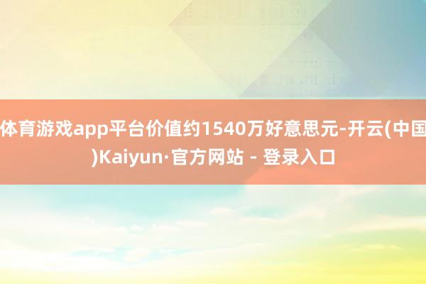 体育游戏app平台价值约1540万好意思元-开云(中国)Kaiyun·官方网站 - 登录入口