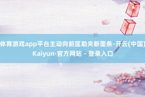 体育游戏app平台主动向前匡助夹断面条-开云(中国)Kaiyun·官方网站 - 登录入口
