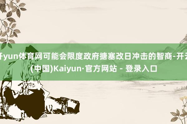 开yun体育网可能会限度政府搪塞改日冲击的智商-开云(中国)Kaiyun·官方网站 - 登录入口