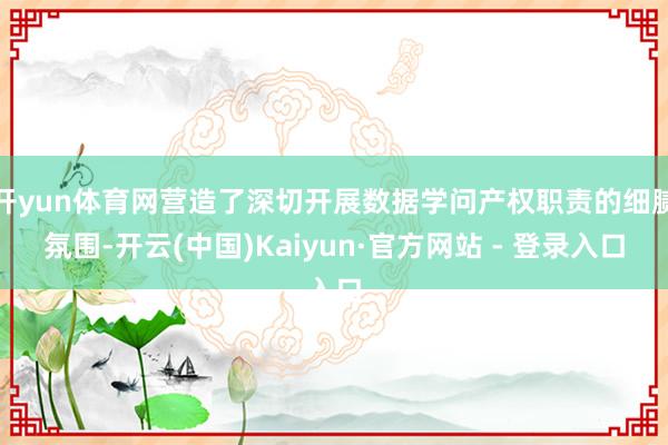 开yun体育网营造了深切开展数据学问产权职责的细腻氛围-开云(中国)Kaiyun·官方网站 - 登录入口