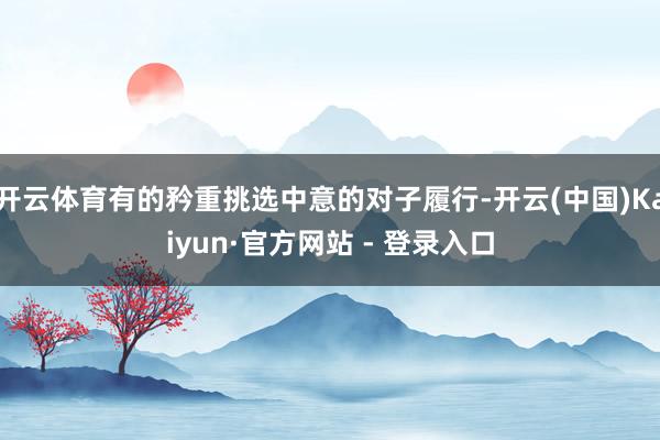 开云体育有的矜重挑选中意的对子履行-开云(中国)Kaiyun·官方网站 - 登录入口