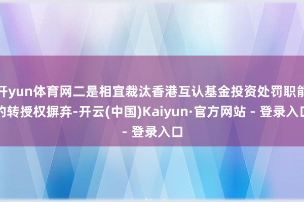 开yun体育网二是相宜裁汰香港互认基金投资处罚职能的转授权摒弃-开云(中国)Kaiyun·官方网站 - 登录入口