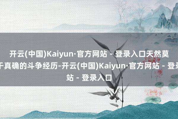 开云(中国)Kaiyun·官方网站 - 登录入口天然莫得若干真确的斗争经历-开云(中国)Kaiyun·官方网站 - 登录入口