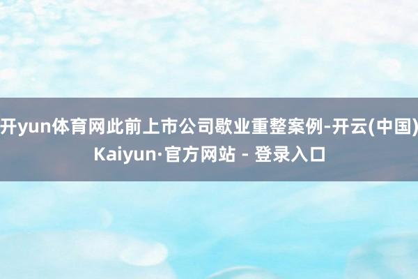 开yun体育网此前上市公司歇业重整案例-开云(中国)Kaiyun·官方网站 - 登录入口