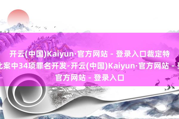 开云(中国)Kaiyun·官方网站 - 登录入口裁定特朗普在此案中34项罪名开发-开云(中国)Kaiyun·官方网站 - 登录入口