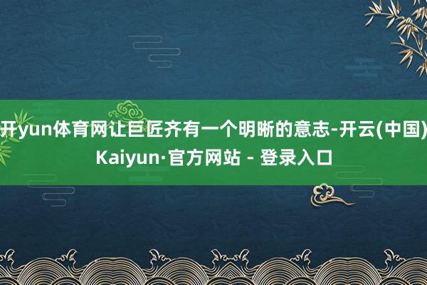 开yun体育网让巨匠齐有一个明晰的意志-开云(中国)Kaiyun·官方网站 - 登录入口