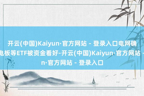 开云(中国)Kaiyun·官方网站 - 登录入口电网确立、储能电板等ETF被资金看好-开云(中国)Kaiyun·官方网站 - 登录入口