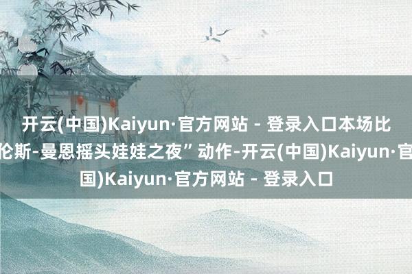 开云(中国)Kaiyun·官方网站 - 登录入口本场比赛球队将举行“特伦斯-曼恩摇头娃娃之夜”动作-开云(中国)Kaiyun·官方网站 - 登录入口